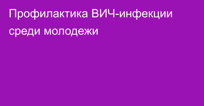 Профилактика ВИЧ-инфекции среди молодежи