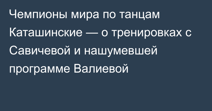 Чемпионы мира по танцам Каташинские — о тренировках с Савичевой и нашумевшей программе Валиевой