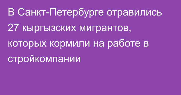 В Санкт-Петербурге отравились 27 кыргызских мигрантов, которых кормили на работе в стройкомпании