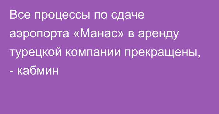 Все процессы по сдаче аэропорта «Манас» в аренду турецкой компании прекращены, - кабмин