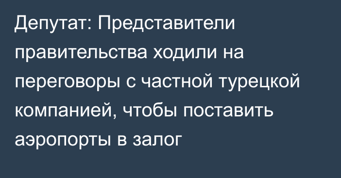 Депутат: Представители правительства ходили на переговоры с частной турецкой компанией, чтобы поставить аэропорты в залог