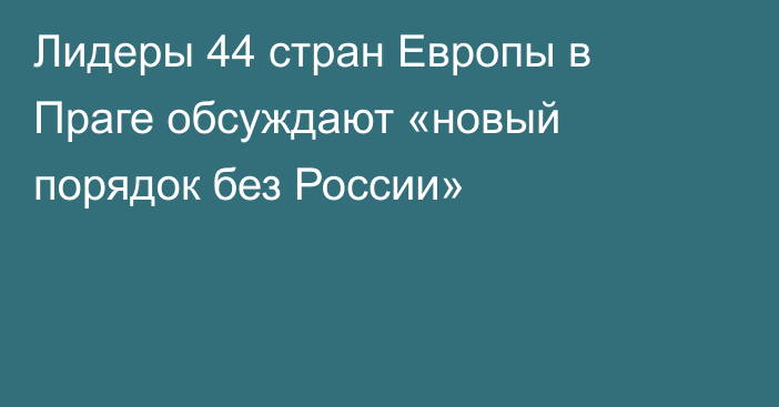 Лидеры 44 стран Европы в Праге обсуждают «новый порядок без России»