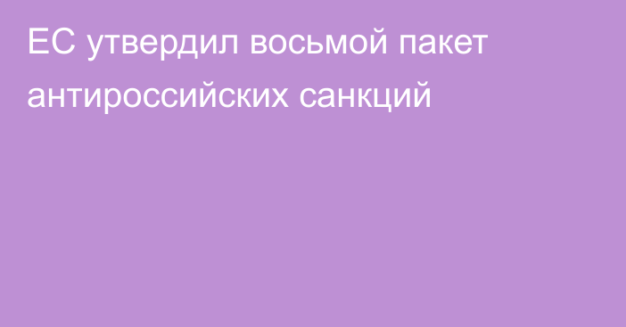 ЕС утвердил восьмой пакет антироссийских санкций