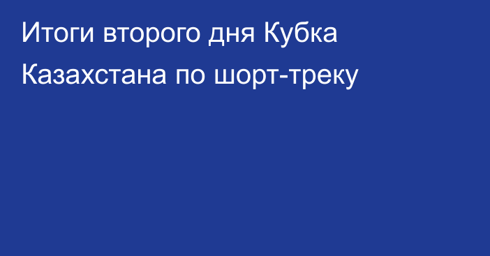 Итоги второго дня Кубка Казахстана по шорт-треку