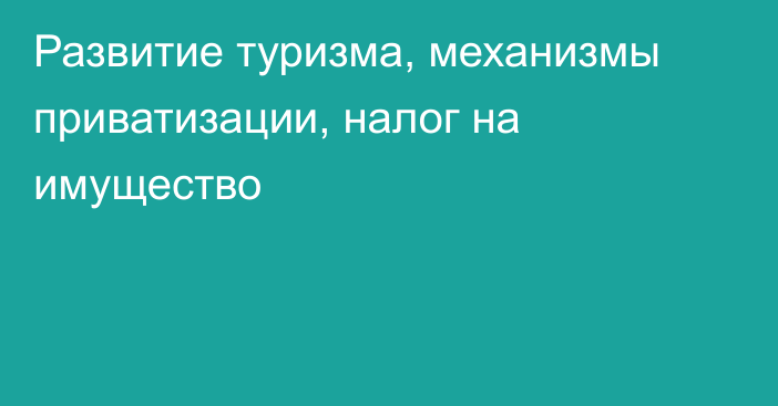 Развитие туризма, механизмы приватизации, налог на имущество