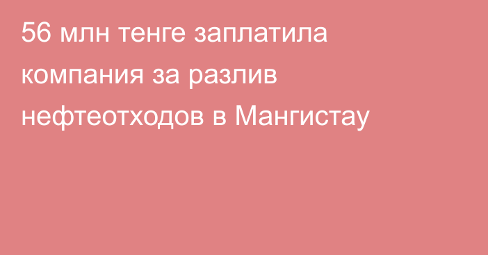 56 млн тенге заплатила компания за разлив нефтеотходов в Мангистау