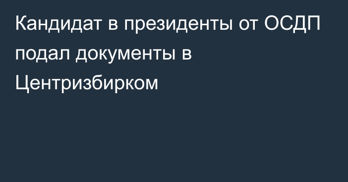 Кандидат в президенты от ОСДП подал документы в Центризбирком