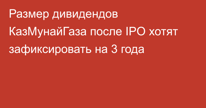 Размер дивидендов КазМунайГаза после IPO хотят зафиксировать на 3 года