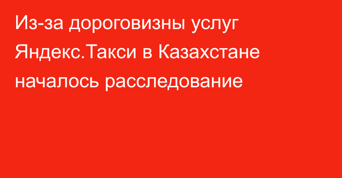 Из-за дороговизны услуг Яндекс.Такси в Казахстане началось расследование