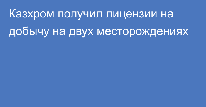 Казхром получил лицензии на добычу на двух месторождениях