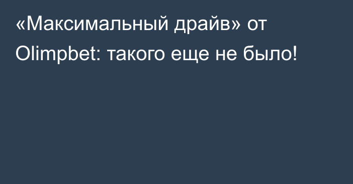 «Максимальный драйв» от Olimpbet: такого еще не было!