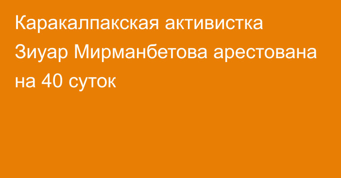 Каракалпакская активистка Зиуар Мирманбетова арестована на 40 суток