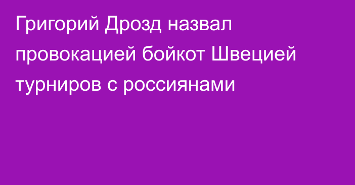 Григорий Дрозд назвал провокацией бойкот Швецией турниров с россиянами