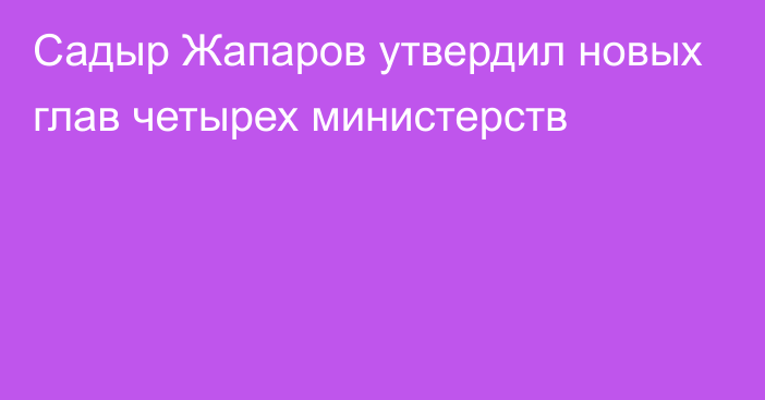 Садыр Жапаров утвердил новых глав четырех министерств