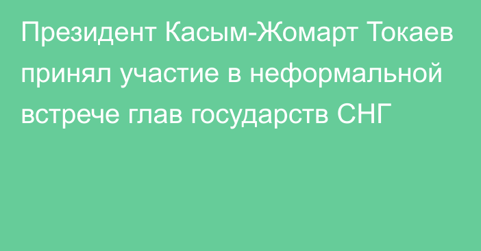 Президент Касым-Жомарт Токаев принял участие в неформальной встрече глав государств СНГ