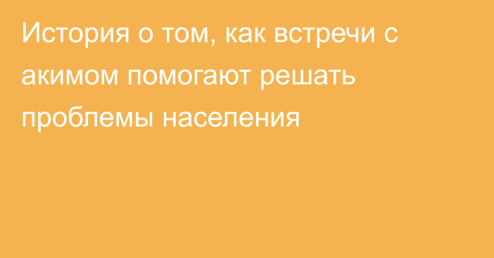 История о том, как встречи с акимом помогают решать проблемы населения