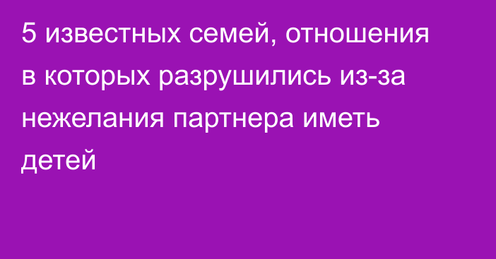 5 известных семей, отношения в которых разрушились из-за нежелания партнера иметь детей