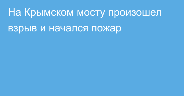 На Крымском мосту произошел взрыв и начался пожар