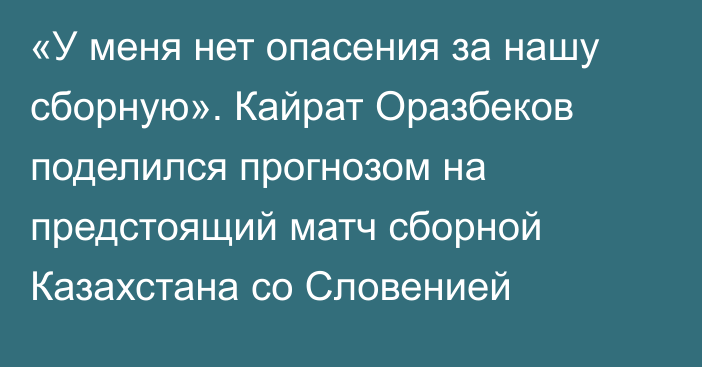 «У меня нет опасения за нашу сборную». Кайрат Оразбеков поделился прогнозом на предстоящий матч сборной Казахстана со Словенией