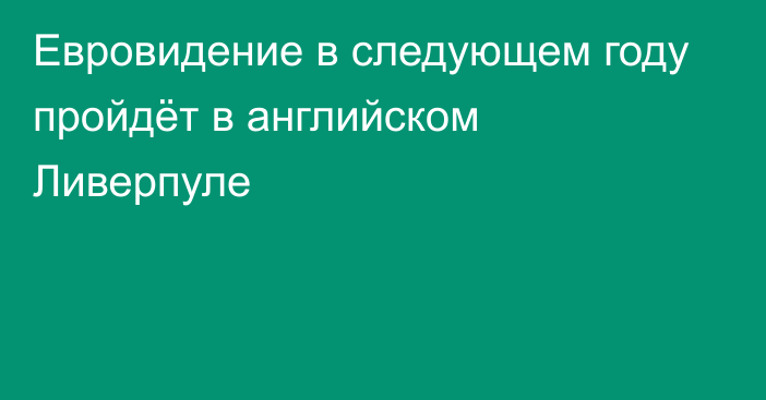 Евровидение в следующем году пройдёт в английском Ливерпуле