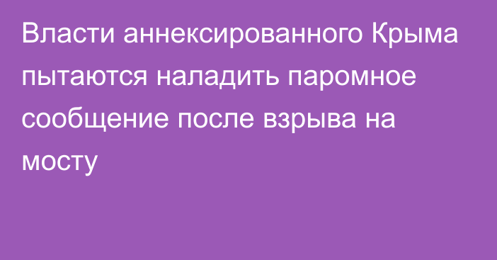 Власти аннексированного Крыма пытаются наладить паромное сообщение после взрыва на мосту