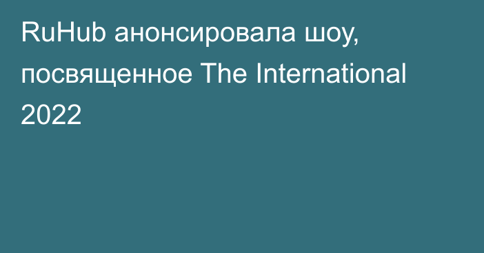 RuHub анонсировала шоу, посвященное The International 2022