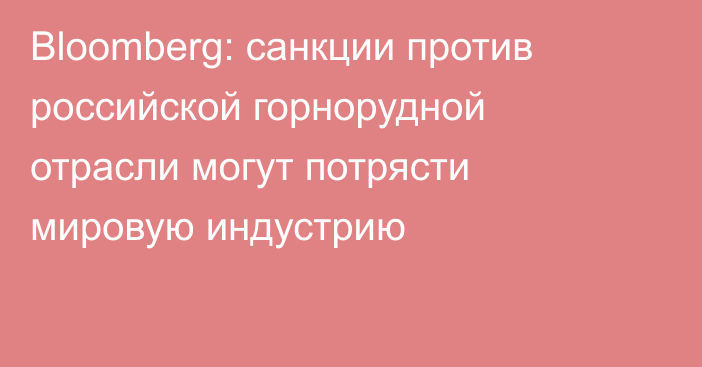 Bloomberg: санкции против российской горнорудной отрасли могут потрясти мировую индустрию