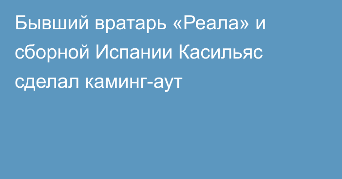 Бывший вратарь «Реала» и сборной Испании Касильяс сделал каминг-аут