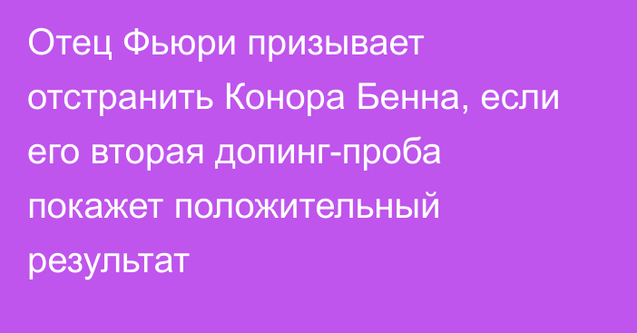 Отец Фьюри призывает отстранить Конора Бенна, если его вторая допинг-проба покажет положительный результат