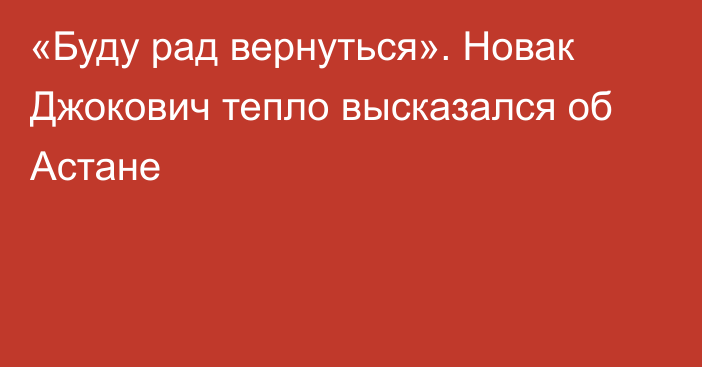 «Буду рад вернуться». Новак Джокович тепло высказался об Астане