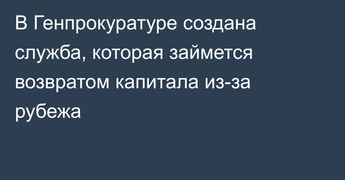 В Генпрокуратуре создана служба, которая займется возвратом капитала из-за рубежа