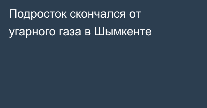 Подросток скончался от угарного газа в Шымкенте