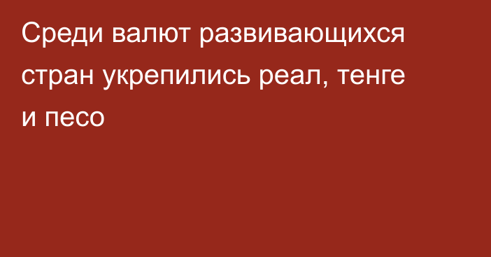 Среди валют развивающихся стран укрепились реал, тенге и песо