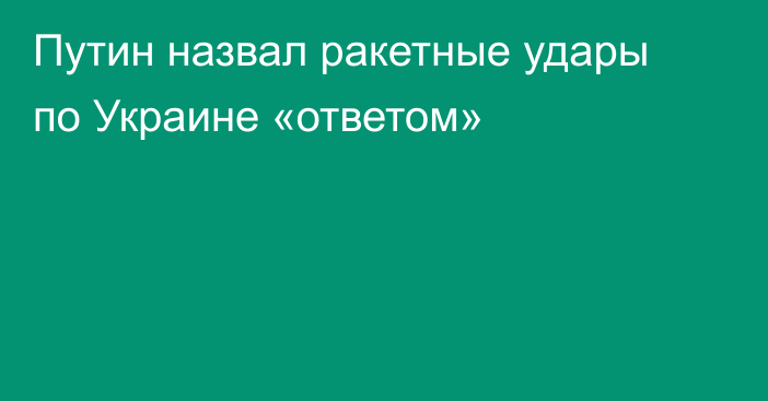 Путин назвал ракетные удары по Украине «ответом»