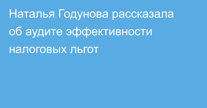 Наталья Годунова рассказала об аудите эффективности налоговых льгот