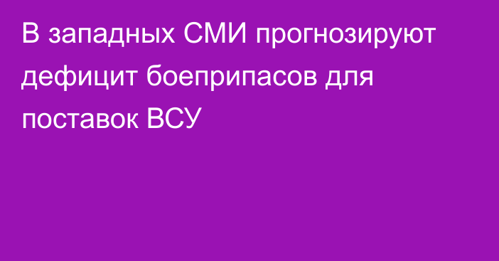 В западных СМИ прогнозируют дефицит боеприпасов для поставок ВСУ