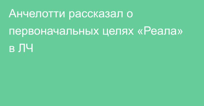 Анчелотти рассказал о первоначальных целях «Реала» в ЛЧ