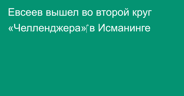 Евсеев вышел во второй круг «Челленджера»‎ в Исманинге