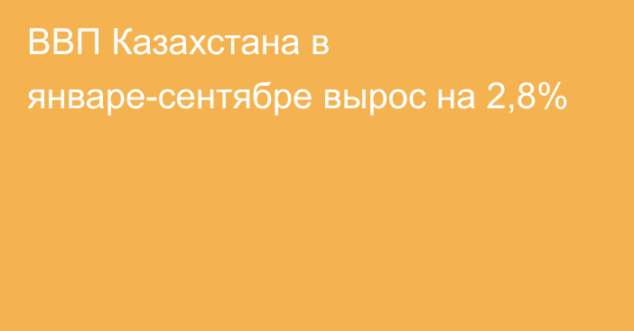 ВВП Казахстана в январе-сентябре вырос на 2,8%