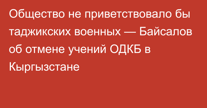 Общество не приветствовало бы таджикских военных — Байсалов об отмене учений ОДКБ в Кыргызстане