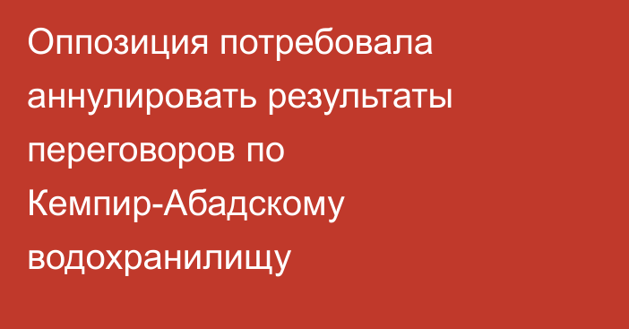 Оппозиция потребовала аннулировать результаты переговоров по Кемпир-Абадскому водохранилищу