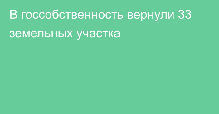 В госсобственность вернули 33 земельных участка