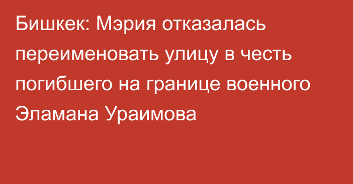 Бишкек: Мэрия отказалась переименовать улицу в честь погибшего на границе военного Эламана Ураимова