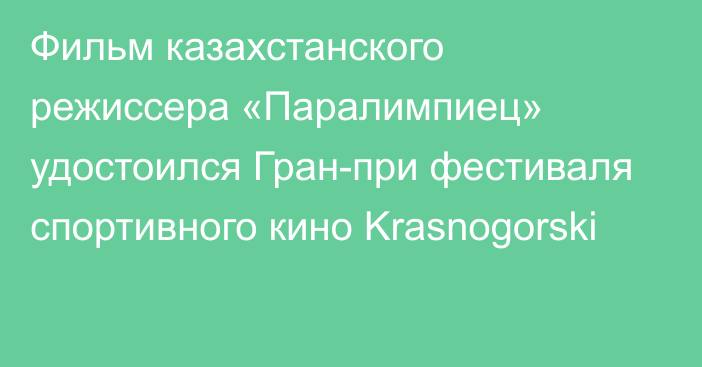 Фильм казахстанского режиссера «Паралимпиец» удостоился Гран-при фестиваля спортивного кино Krasnogorski