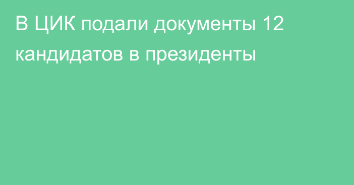 В ЦИК подали документы 12 кандидатов в президенты