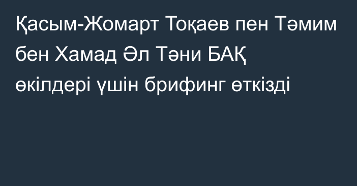 Қасым-Жомарт Тоқаев пен Тәмим бен Хамад Әл Тәни БАҚ өкілдері үшін брифинг өткізді