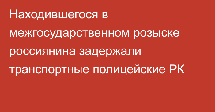 Находившегося в межгосударственном розыске россиянина задержали транспортные полицейские РК