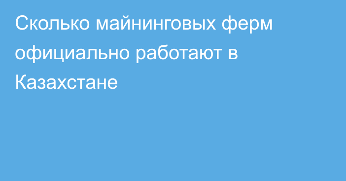 Сколько майнинговых ферм официально работают в Казахстане