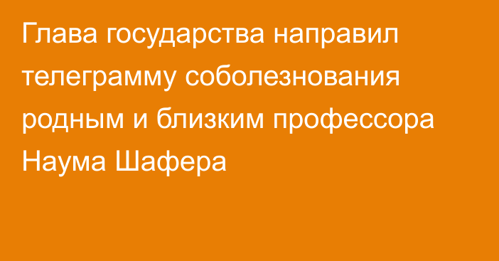 Глава государства направил телеграмму соболезнования родным и близким профессора Наума Шафера