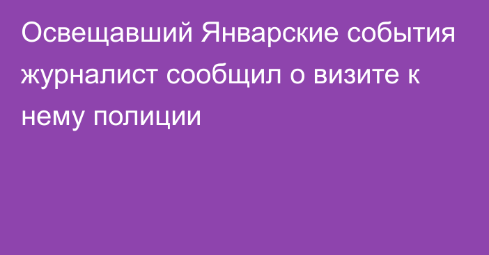 Освещавший Январские события журналист сообщил о визите  к нему полиции